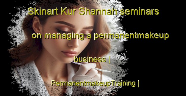 Skinart Kur Shannah seminars on managing a permanentmakeup business | PermanentmakeupTraining | PermanentmakeupClasses | SkinartTraining-Syrian Arab Republic